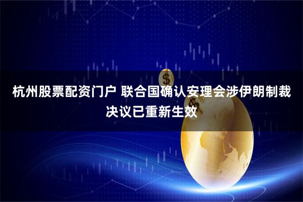 杭州股票配资门户 联合国确认安理会涉伊朗制裁决议已重新生效