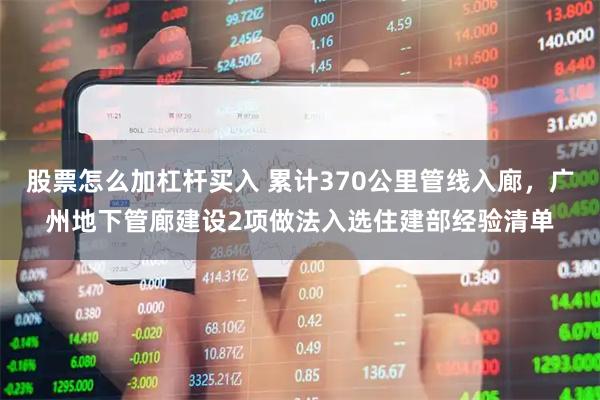 股票怎么加杠杆买入 累计370公里管线入廊，广州地下管廊建设2项做法入选住建部经验清单